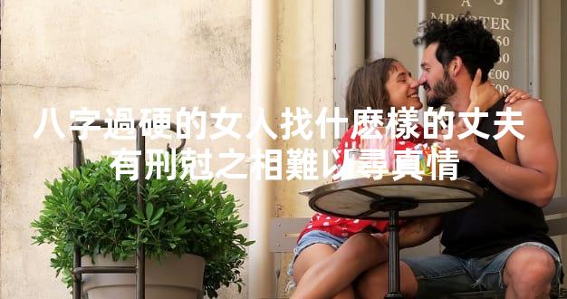 八字過硬的女人找什麽樣的丈夫 有刑尅之相難以尋真情